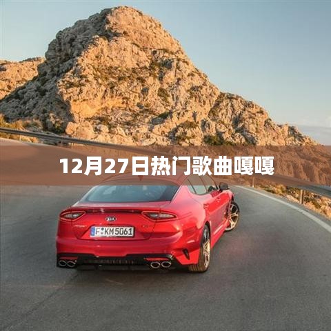 12月27日热门歌曲嘎嘎，流行旋律一网打尽