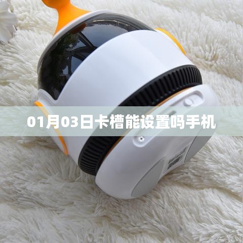手机卡槽设置方法指南，如何设置手机卡槽在01月03日？