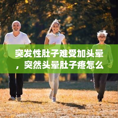 突发性肚子难受加头晕，突然头晕肚子疼怎么回事 
