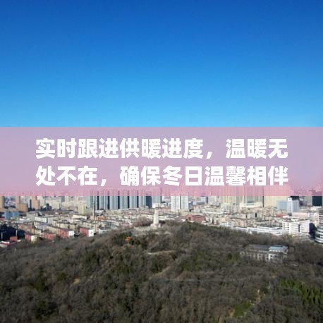 实时跟进供暖进度，温暖无处不在，确保冬日温馨相伴