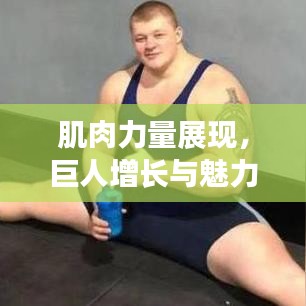 肌肉力量展现，巨人增长与魅力的见证