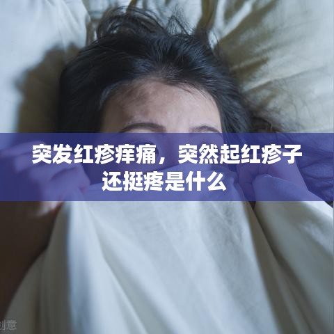 突发红疹痒痛，突然起红疹子还挺疼是什么 