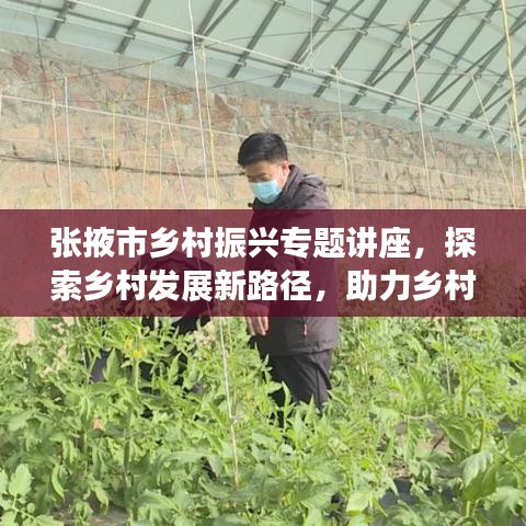张掖市乡村振兴专题讲座，探索乡村发展新路径，助力乡村振兴事业腾飞