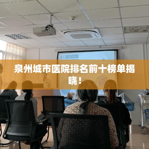 泉州城市医院排名前十榜单揭晓！