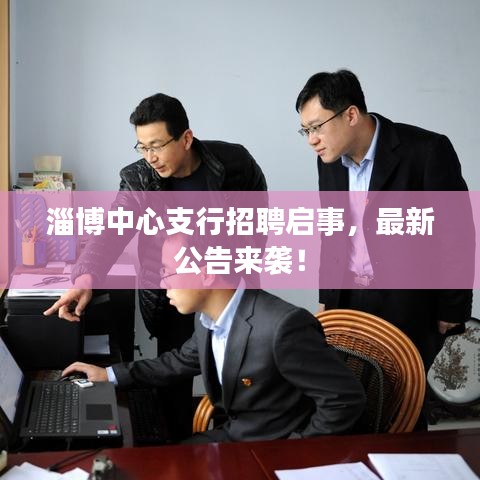 淄博中心支行招聘启事，最新公告来袭！