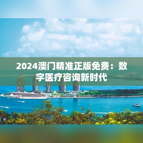 2024澳门精准正版免费：数字医疗咨询新时代