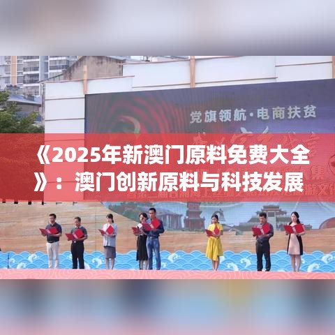 《2025年新澳门原料免费大全》：澳门创新原料与科技发展手册