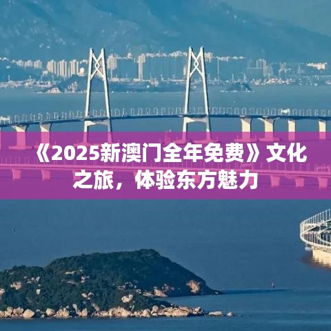 《2025新澳门全年免费》文化之旅，体验东方魅力