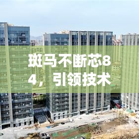 斑马不断芯84，引领技术革新，开启未来新篇章