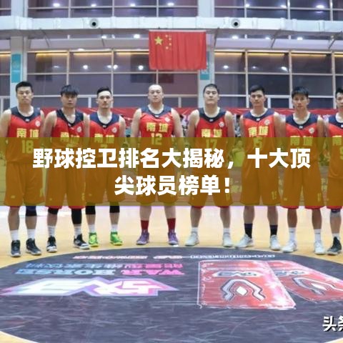 野球控卫排名大揭秘，十大顶尖球员榜单！