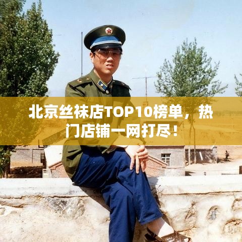 北京丝袜店TOP10榜单，热门店铺一网打尽！