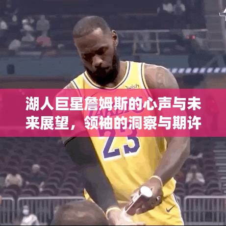 湖人巨星詹姆斯的心声与未来展望，领袖的洞察与期许