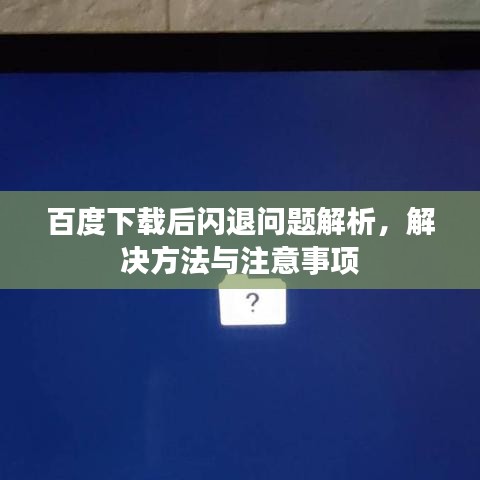 百度下载后闪退问题解析，解决方法与注意事项