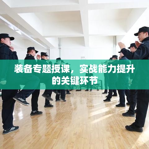 装备专题授课，实战能力提升的关键环节