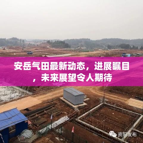 安岳气田最新动态，进展瞩目，未来展望令人期待