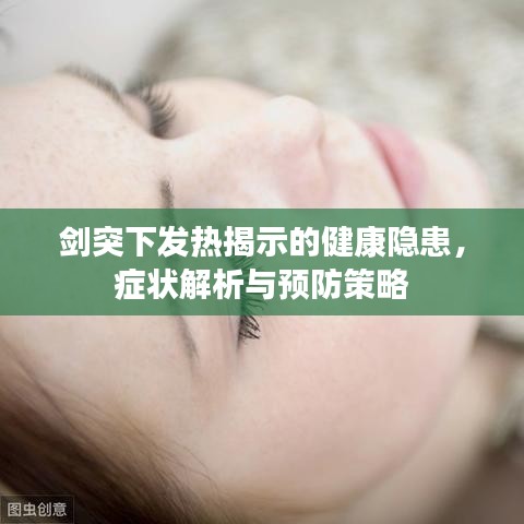 剑突下发热揭示的健康隐患，症状解析与预防策略
