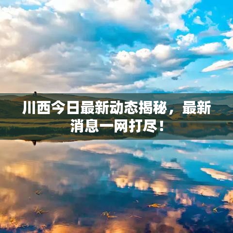 川西今日最新动态揭秘，最新消息一网打尽！