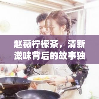 赵薇柠檬茶，清新滋味背后的故事独家揭秘