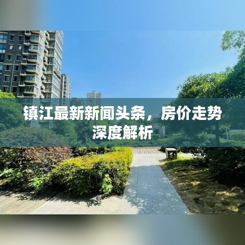 镇江最新新闻头条，房价走势深度解析