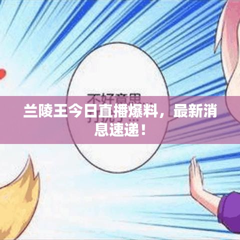 兰陵王今日直播爆料，最新消息速递！