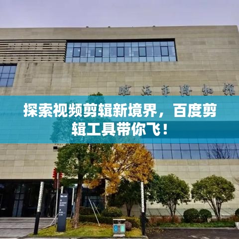 探索视频剪辑新境界，百度剪辑工具带你飞！