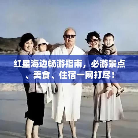 红星海边畅游指南，必游景点、美食、住宿一网打尽！