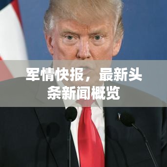 军情快报，最新头条新闻概览