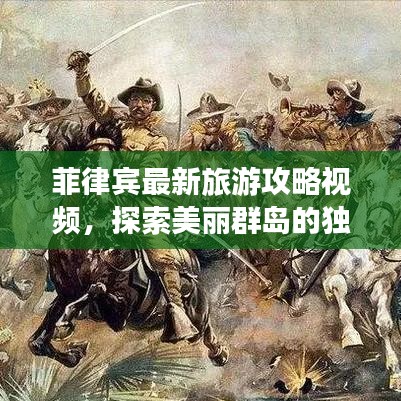 菲律宾最新旅游攻略视频，探索美丽群岛的独家指南
