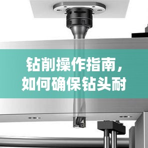 钻削操作指南，如何确保钻头耐用，技巧与注意事项全解析