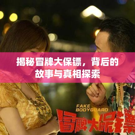 揭秘冒牌大保镖，背后的故事与真相探索