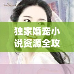 独家婚宠小说资源全攻略，百度云下载，精彩内容不容错过！