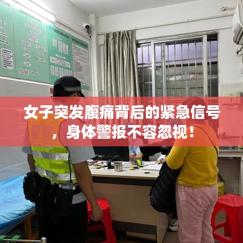 女子突发腹痛背后的紧急信号，身体警报不容忽视！