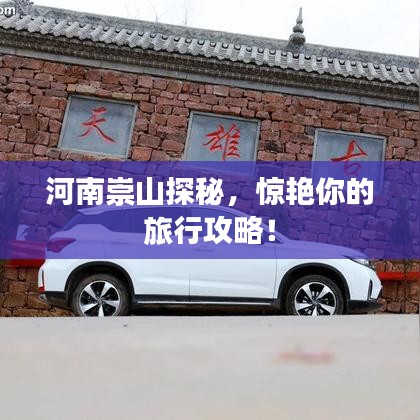 河南崇山探秘，惊艳你的旅行攻略！