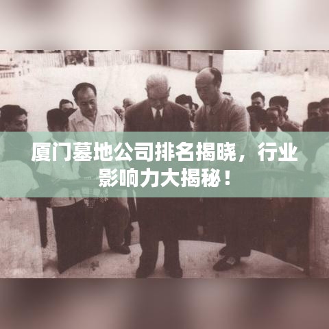 厦门墓地公司排名揭晓，行业影响力大揭秘！