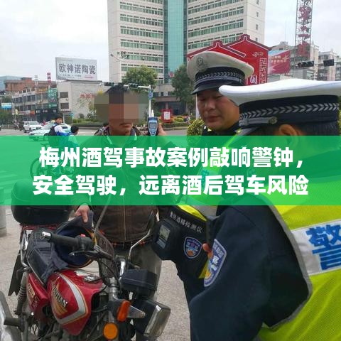 梅州酒驾事故案例敲响警钟，安全驾驶，远离酒后驾车风险