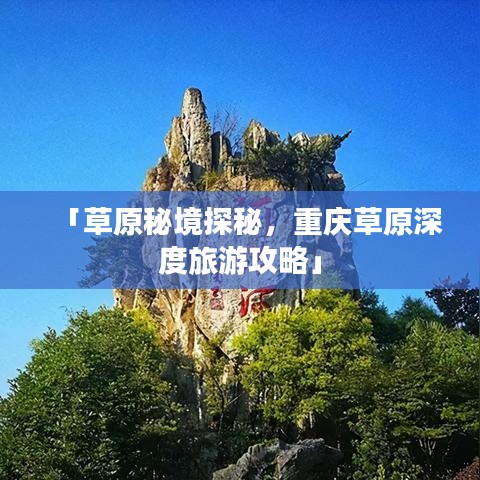 「草原秘境探秘，重庆草原深度旅游攻略」