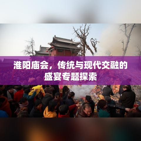 淮阳庙会，传统与现代交融的盛宴专题探索