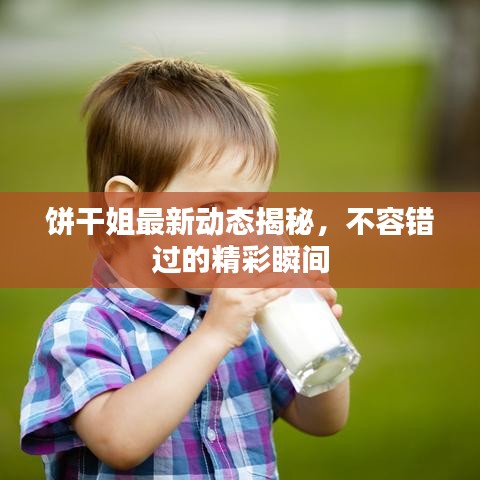 饼干姐最新动态揭秘，不容错过的精彩瞬间